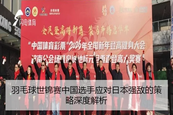 羽毛球世锦赛中国选手应对日本强敌的策略深度解析